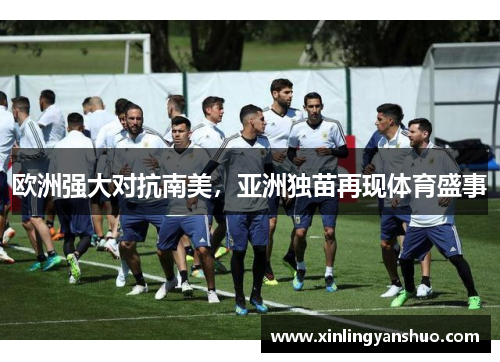 欧洲强大对抗南美，亚洲独苗再现体育盛事